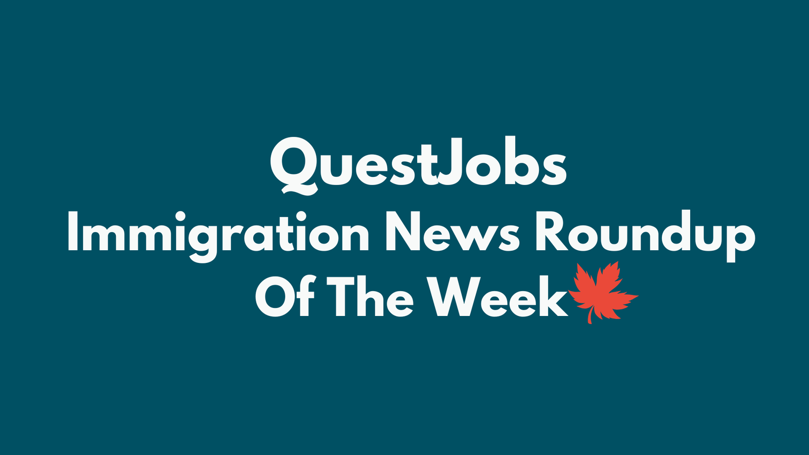 QuestJobs Weekly Immigration News Roundup